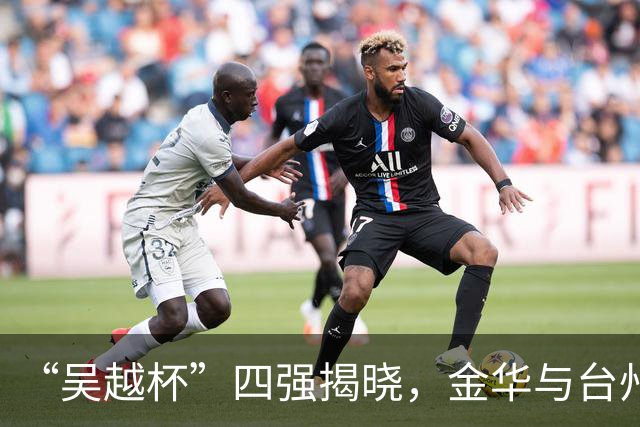 “吴越杯”四强揭晓，金华与台州成黑马！