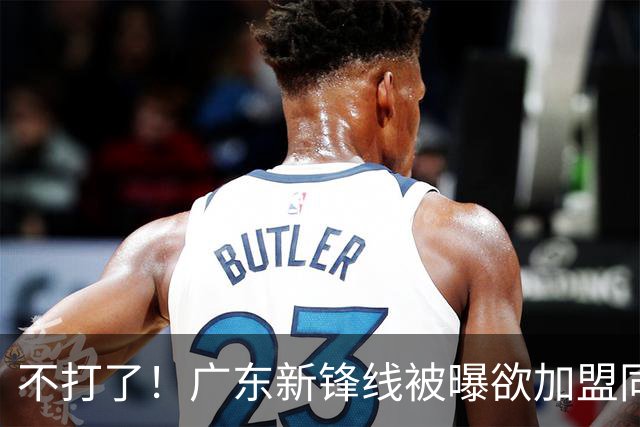 不打了！广东新锋线被曝欲加盟同曦男篮，朱芳雨确认放人！