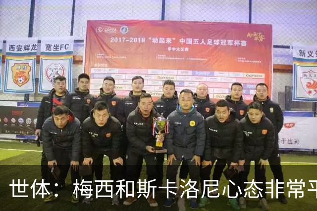 世体：梅西和斯卡洛尼心态非常平稳，但中场球员疲态尽显可能轮换