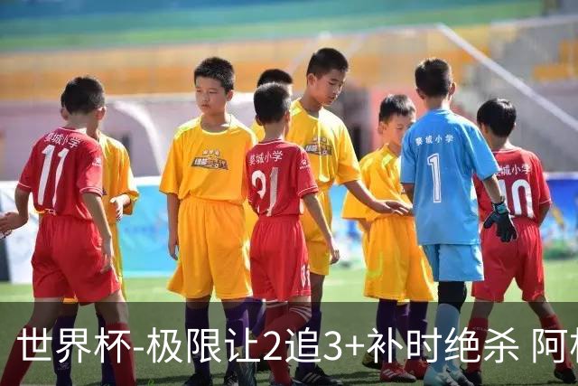 世界杯-极限让2追3+补时绝杀 阿根廷3-2逆转埃及进8强