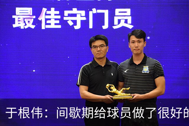 于根伟：间歇期给球员做了很好的恢复调整，全队上下要统一思想