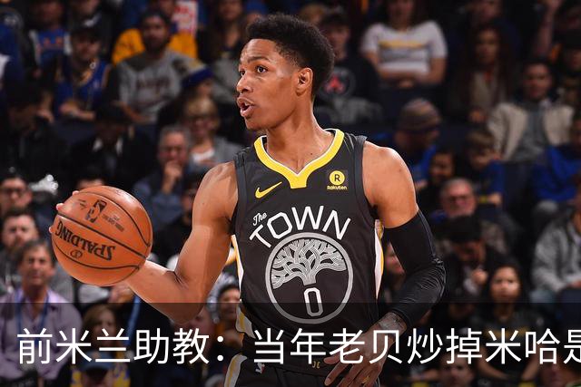 前米兰助教：当年老贝炒掉米哈是个错误；他们两人曾发生争吵