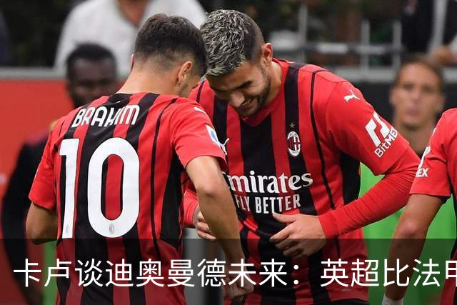 卡卢谈迪奥曼德未来：英超比法甲更锻炼人，但去巴黎能赢得一切