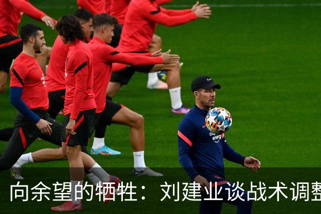 向余望的牺牲：刘建业谈战术调整与团队精神