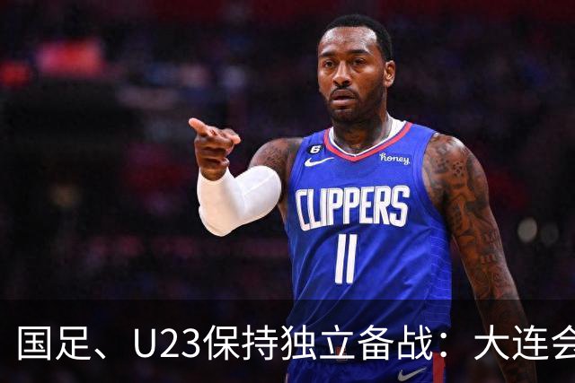国足、U23保持独立备战：大连会师不热身 U23战港足