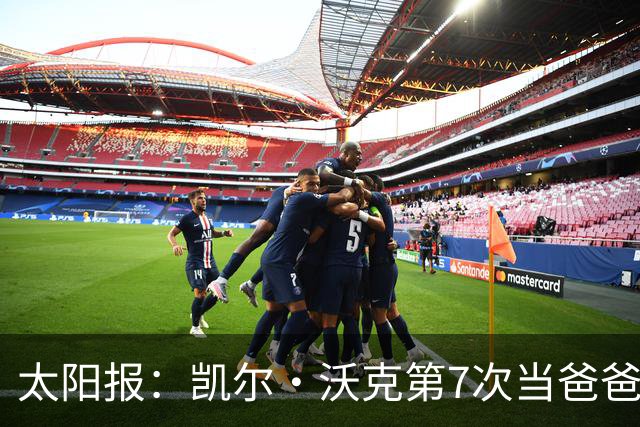 太阳报：凯尔·沃克第7次当爸爸，妻子安妮为其产下一个女儿