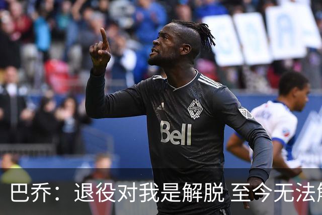 巴乔：退役对我是解脱 至今无法解释94年世界杯决赛点球为何踢飞