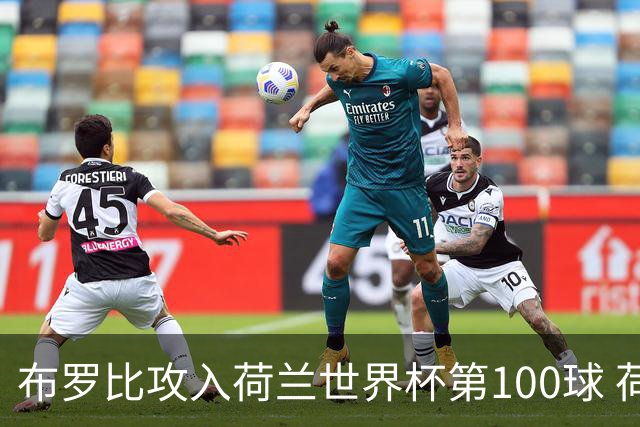 布罗比攻入荷兰世界杯第100球 荷兰第8个达成这一成就