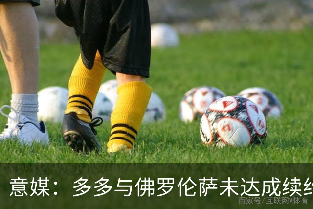 意媒：多多与佛罗伦萨未达成续约协议，罗马、国米和那不勒斯有意