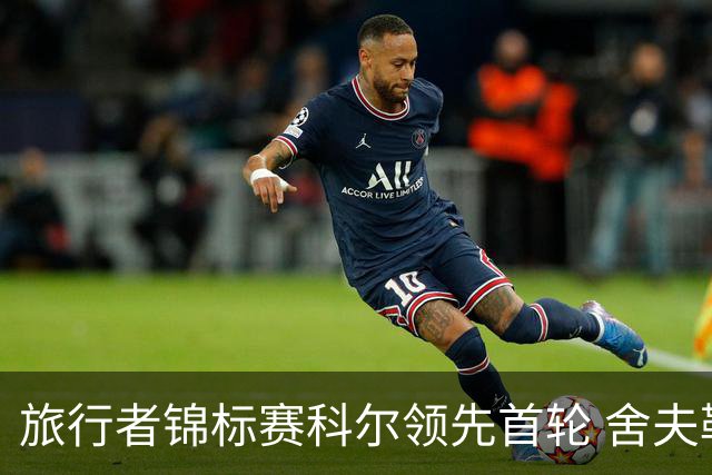 旅行者锦标赛科尔领先首轮 舍夫勒菲茨帕特里克T2