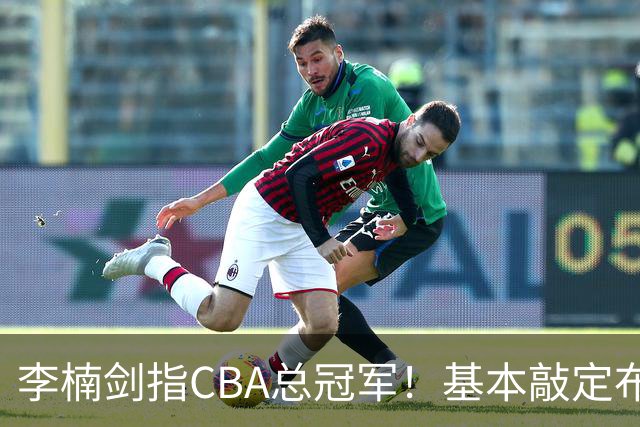李楠剑指CBA总冠军！基本敲定布朗，签约桑普森，广厦拆队，上海卫冕难！