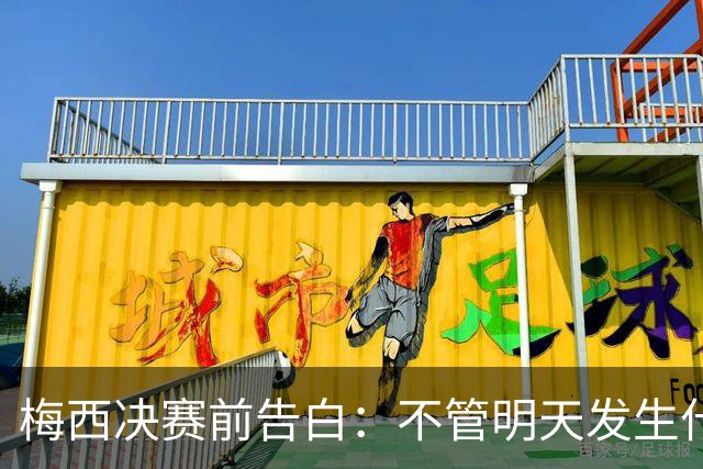 梅西决赛前告白：不管明天发生什么，这支阿根廷的故事已无人能抹去