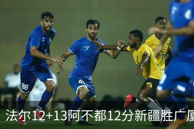 法尔12+13阿不都12分新疆胜广厦 朱俊龙18+8