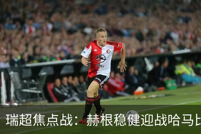 瑞超焦点战：赫根稳健迎战哈马比，哈马比能否摆脱低迷？