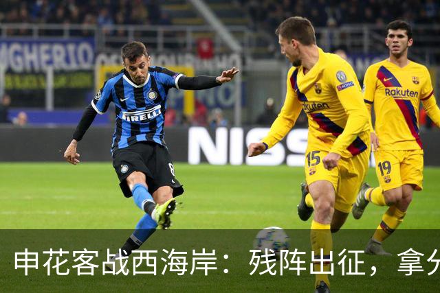 申花客战西海岸：残阵出征，拿分即胜利！