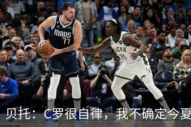 贝托：C罗很自律，我不确定今夏世界杯是否是他的最后一届大赛