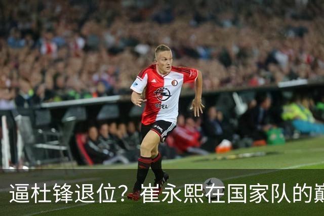 逼杜锋退位？崔永熙在国家队的巅峰之战为郭士强接管广东铺平道路
