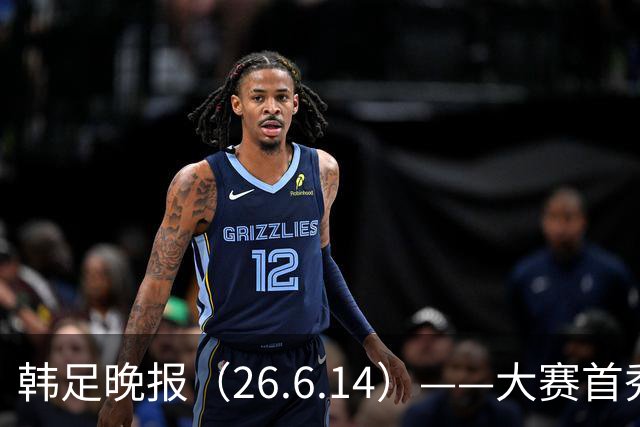 韩足晚报（26.6.14）——大赛首秀赢满堂彩，李韩汎受利物浦关注