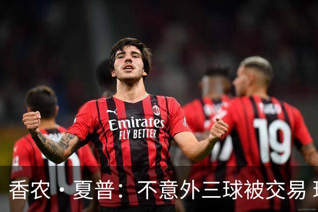 香农·夏普：不意外三球被交易 球队都在避开3亿美元续约合同