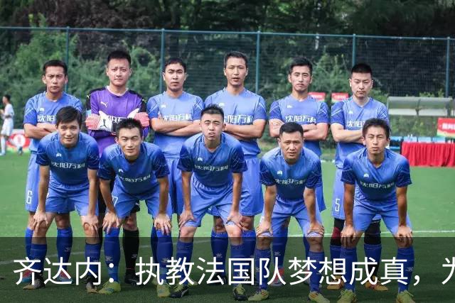 齐达内：执教法国队梦想成真，为此我拒绝了所有俱乐部邀约