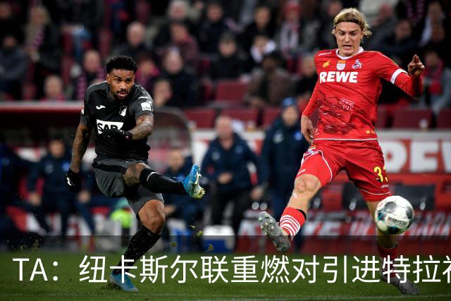 TA：纽卡斯尔联重燃对引进特拉福德的兴趣 他想等世界杯后再决定