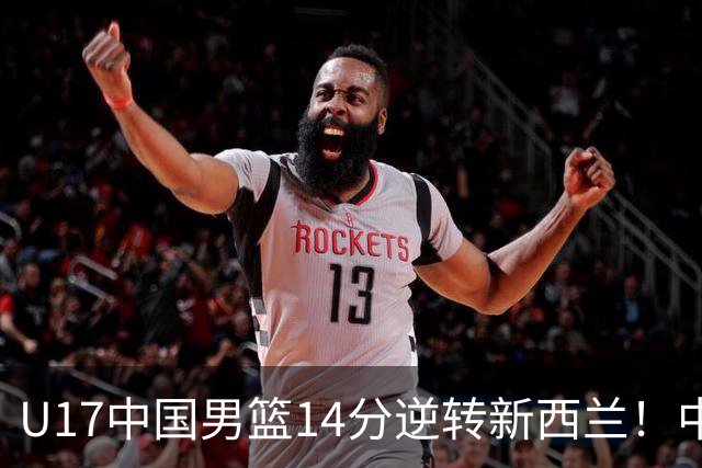 U17中国男篮14分逆转新西兰！中途换教练收获奇效，给郭士强打样